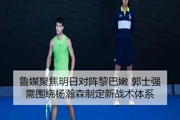 鲁媒聚焦明日对阵黎巴嫩 郭士强需围绕杨瀚森制定新战术体系